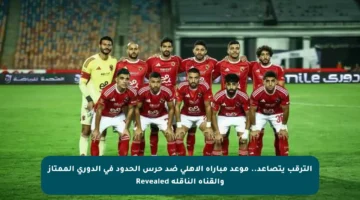 الترقب يتصاعد.. موعد مباراة الأهلي ضد حرس الحدود في الدوري الممتاز والقناة الناقلة Revealed
